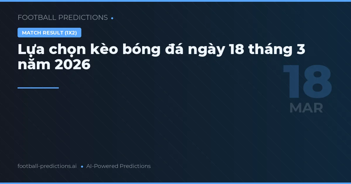 Lựa chọn kèo bóng đá ngày 18 tháng 3 năm 2026