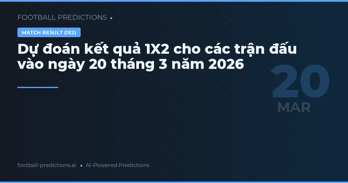 Dự đoán kết quả 1X2 cho các trận đấu vào ngày 20 tháng 3 năm 2026