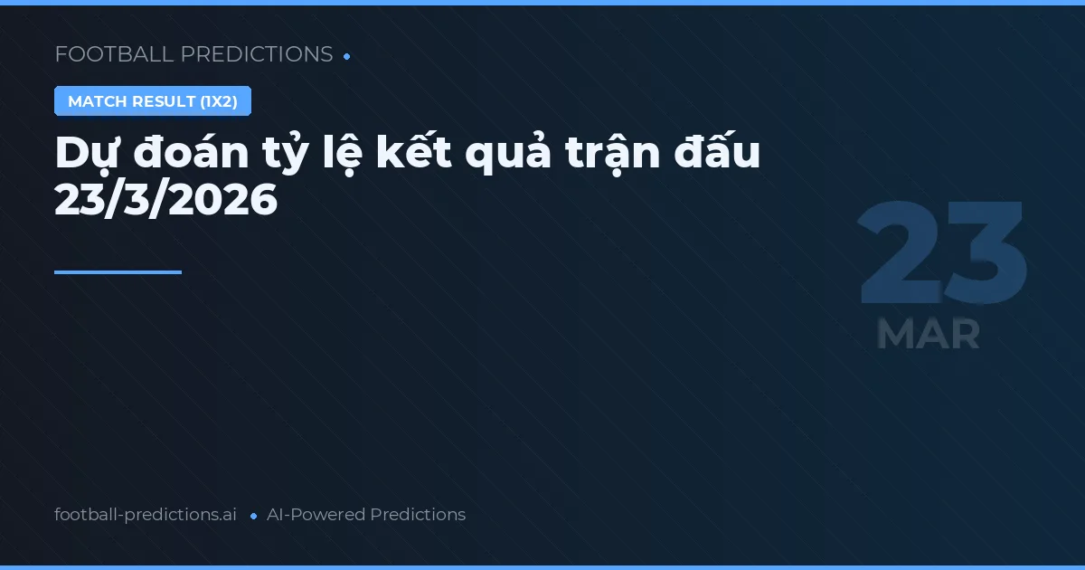 Dự đoán tỷ lệ kết quả trận đấu 23/3/2026