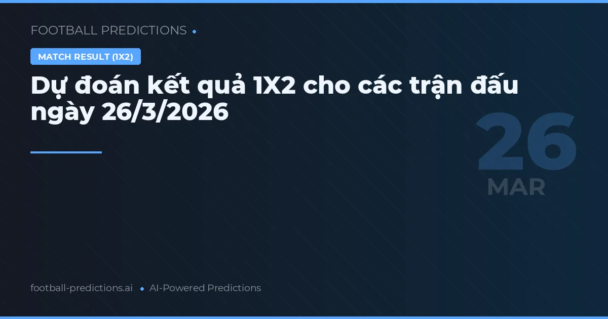 Dự đoán kết quả 1X2 cho các trận đấu ngày 26/3/2026
