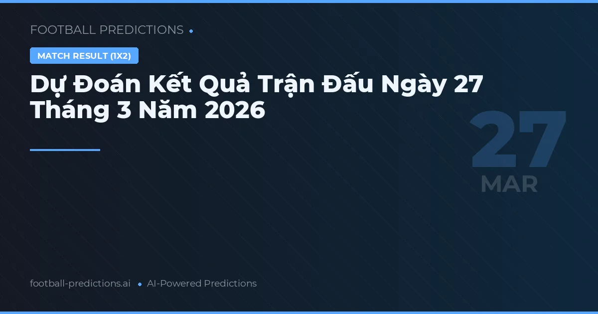 Dự Đoán Kết Quả Trận Đấu Ngày 27 Tháng 3 Năm 2026