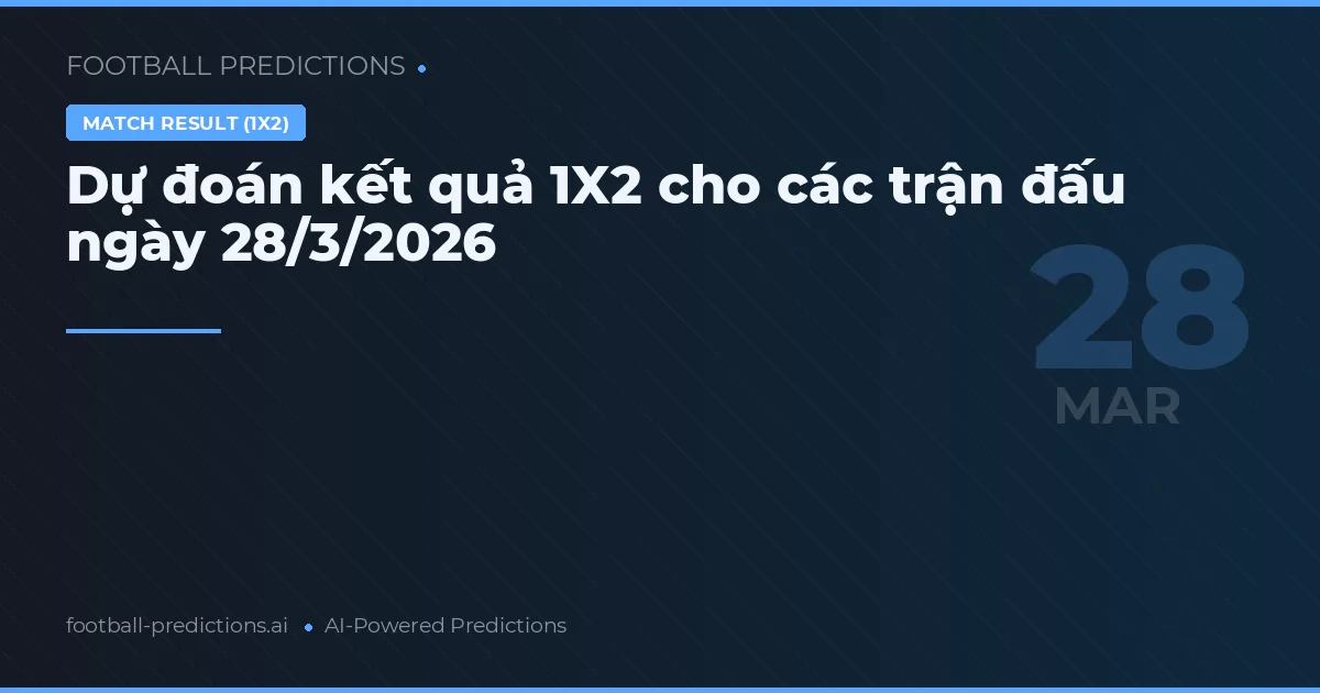 Dự đoán kết quả 1X2 cho các trận đấu ngày 28/3/2026