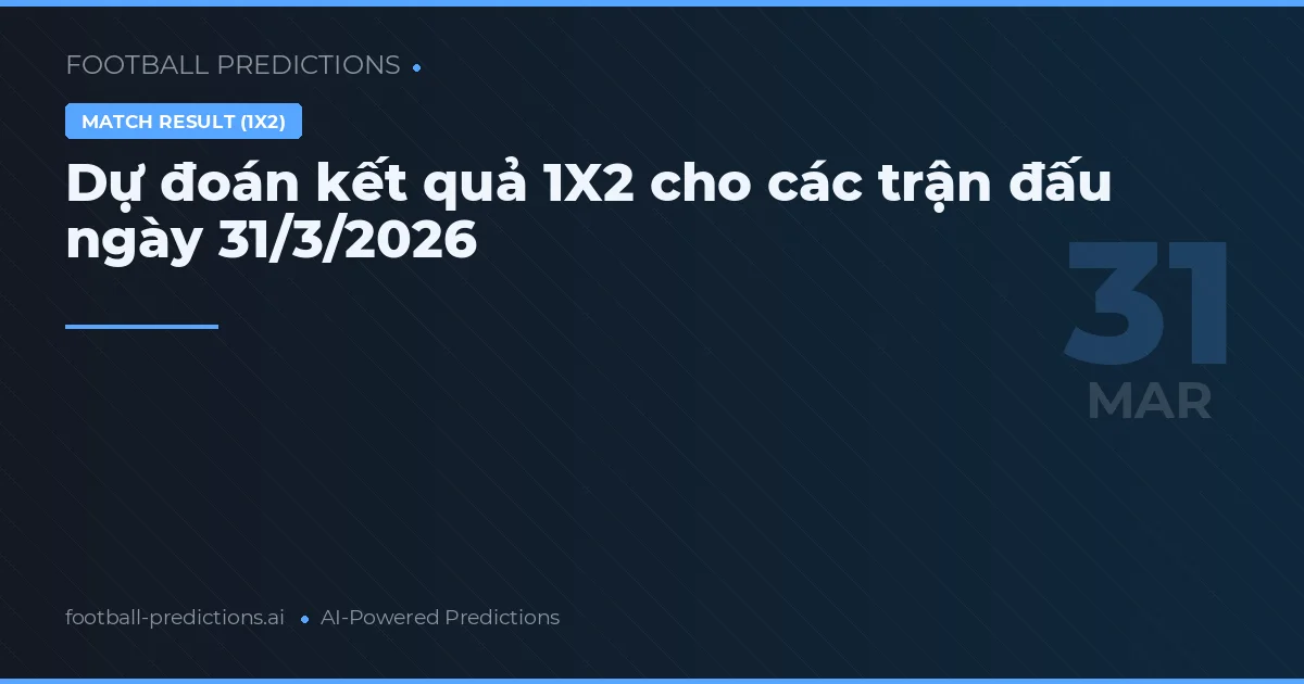 Dự đoán kết quả 1X2 cho các trận đấu ngày 31/3/2026