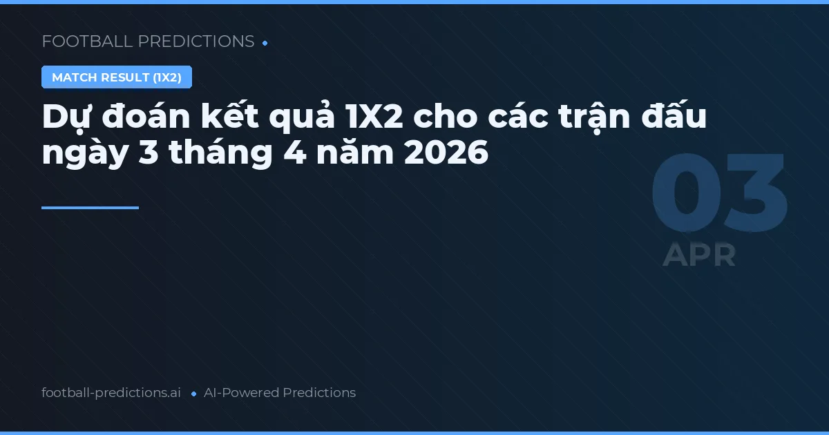 Dự đoán kết quả 1X2 cho các trận đấu ngày 3 tháng 4 năm 2026