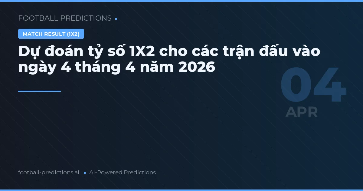 Dự đoán tỷ số 1X2 cho các trận đấu vào ngày 4 tháng 4 năm 2026