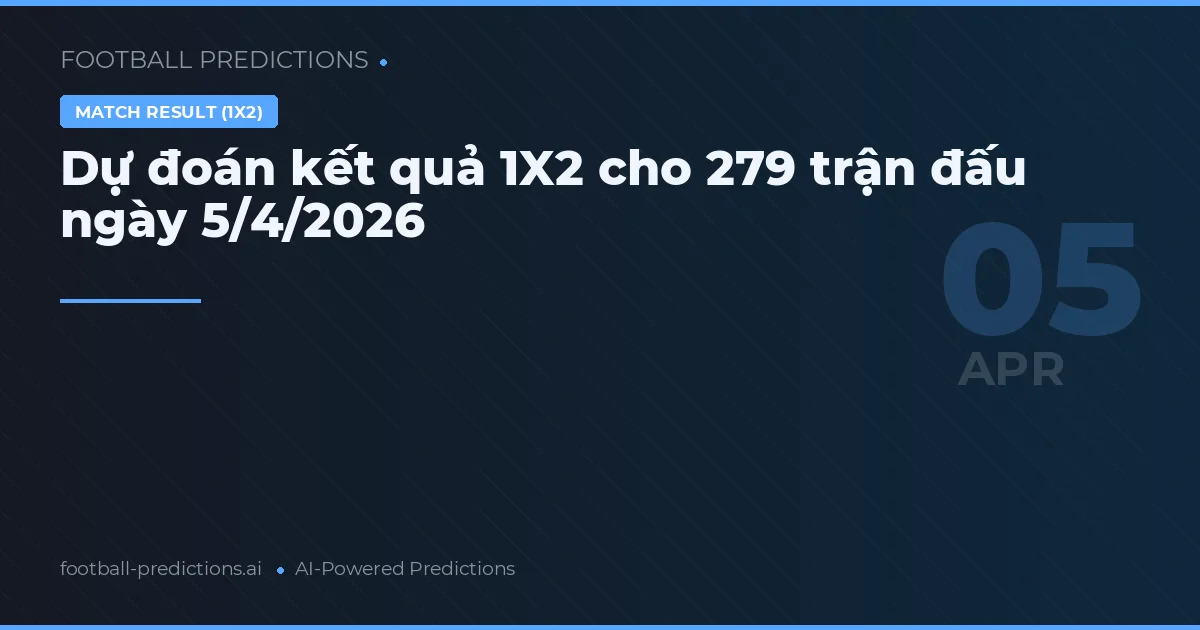 Dự đoán kết quả 1X2 cho 279 trận đấu ngày 5/4/2026