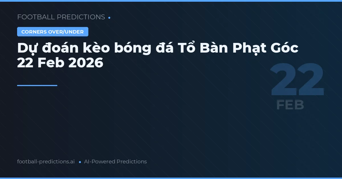 Dự đoán kèo bóng đá Tổ Bàn Phạt Góc 22 tháng 2 2026