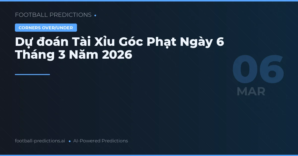 Dự đoán Tài Xỉu Góc Phạt Ngày 6 Tháng 3 Năm 2026