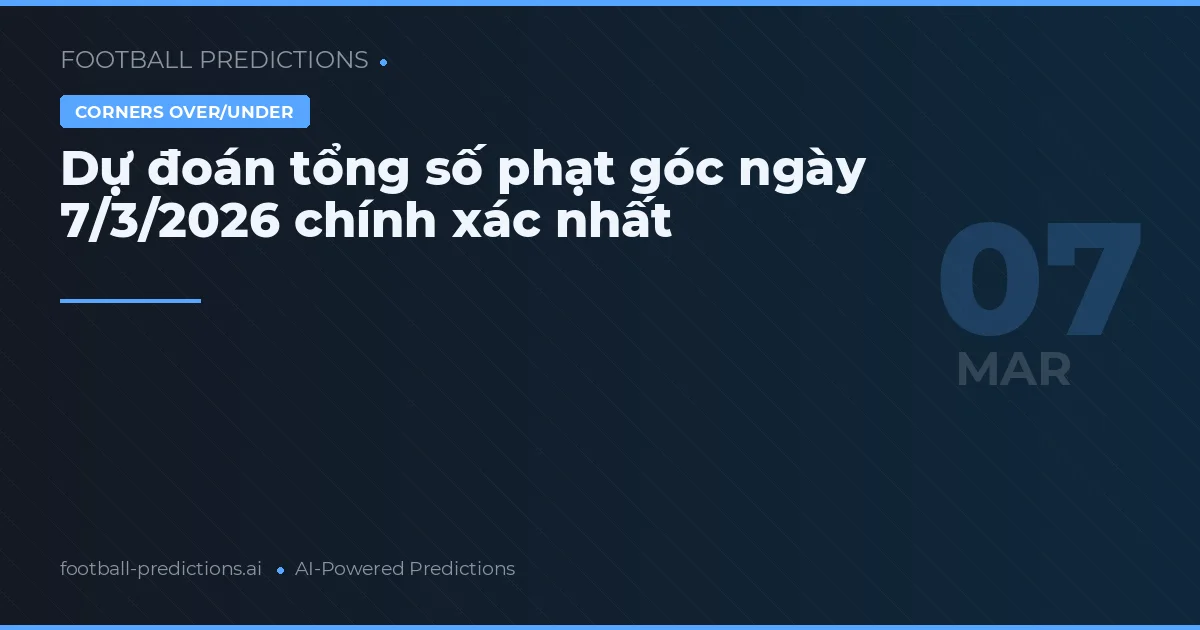 Dự đoán tổng số phạt góc ngày 7/3/2026 chính xác nhất
