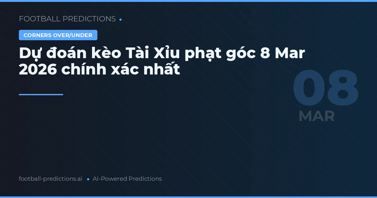 Dự đoán kèo Tài Xỉu phạt góc 8 Mar 2026 chính xác nhất