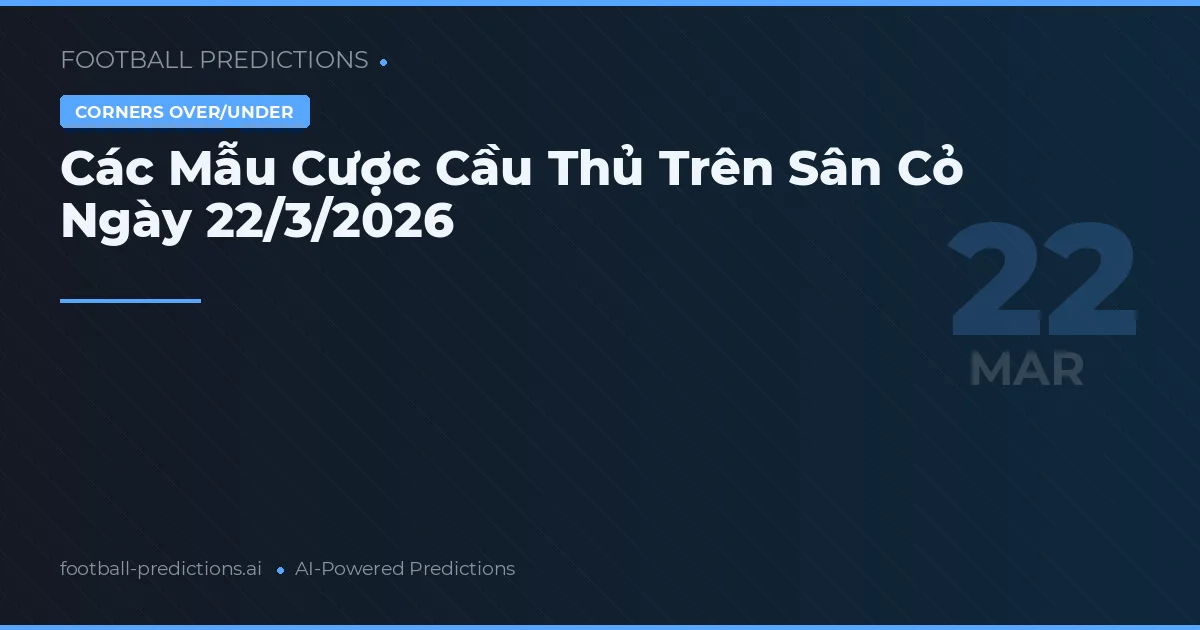 Các Mẫu Cược Cầu Thủ Trên Sân Cỏ Ngày 22/3/2026