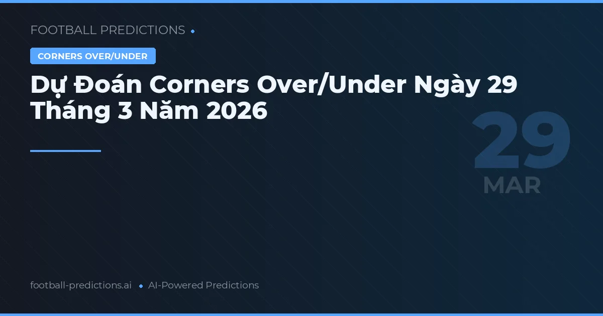 Dự Đoán Corners Over/Under Ngày 29 Tháng 3 Năm 2026
