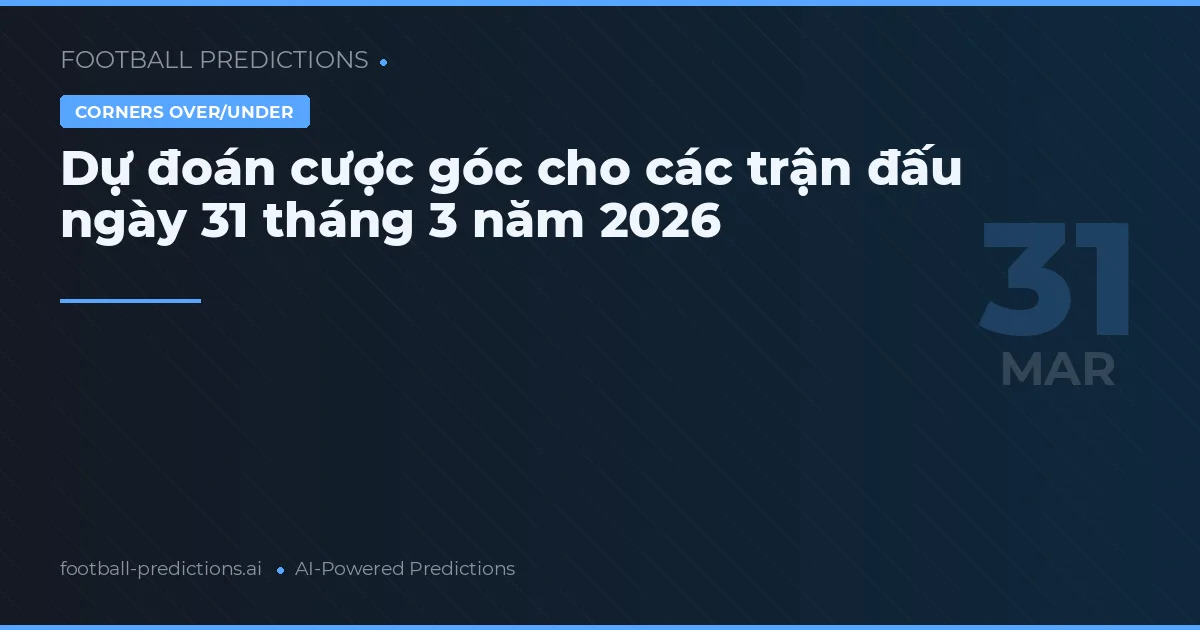 Dự đoán cược góc cho các trận đấu ngày 31 tháng 3 năm 2026