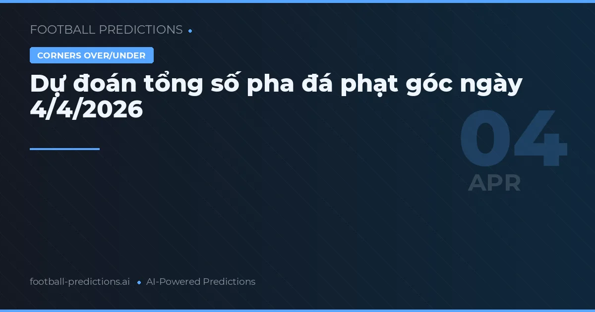 Dự đoán tổng số pha đá phạt góc ngày 4/4/2026