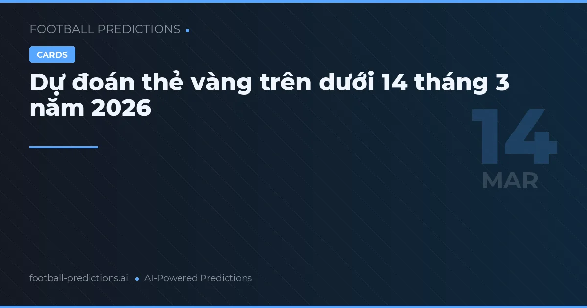 Dự đoán thẻ vàng trên dưới 14 tháng 3 năm 2026