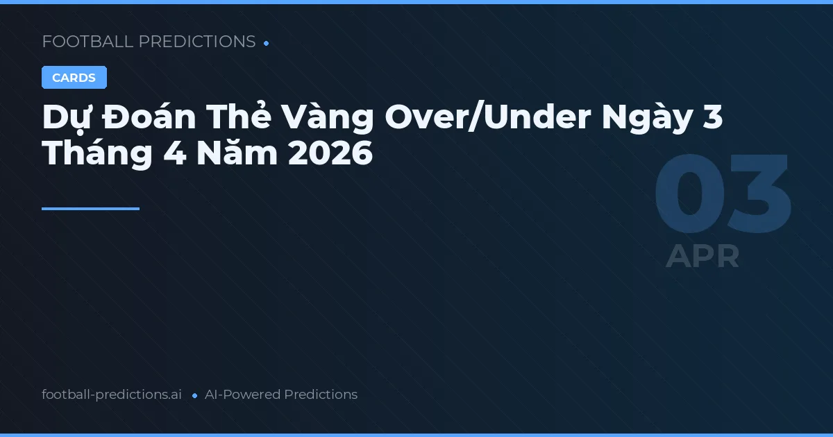 Dự Đoán Thẻ Vàng Over/Under Ngày 3 Tháng 4 Năm 2026