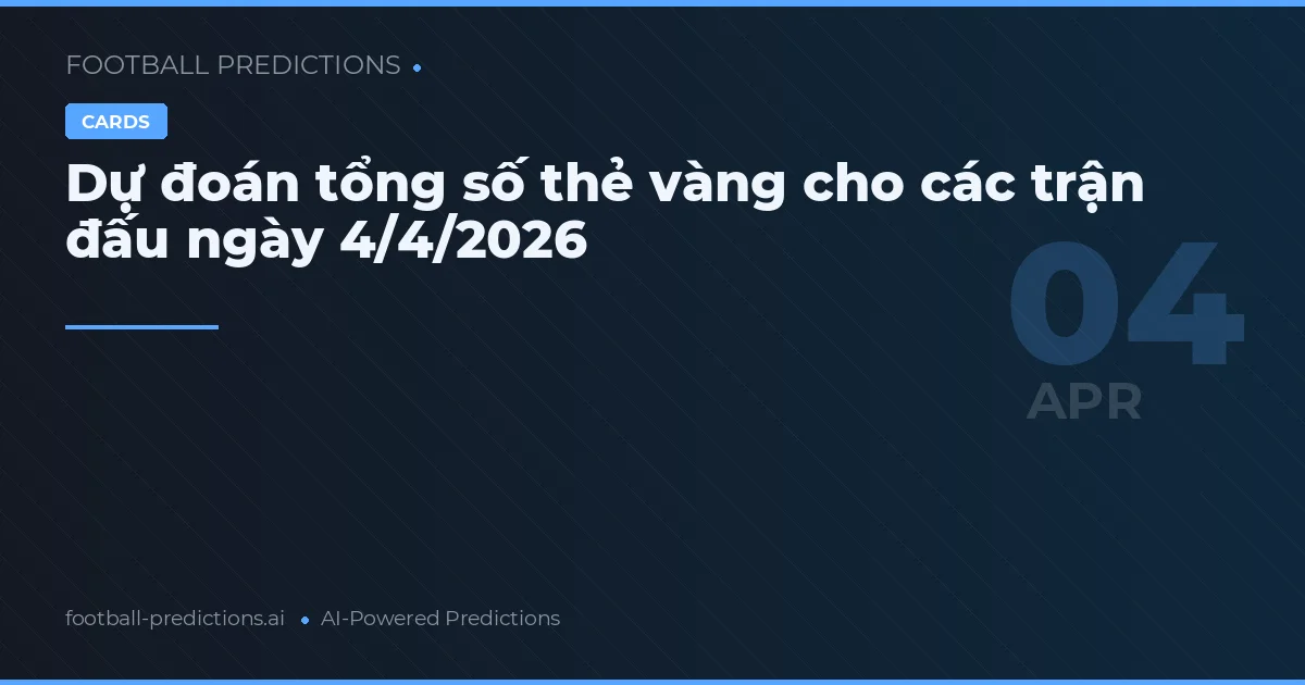 Dự đoán tổng số thẻ vàng cho các trận đấu ngày 4/4/2026