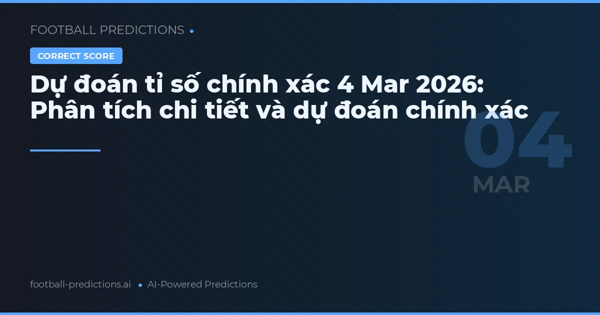Dự đoán tỉ số chính xác 4 Mar 2026: Phân tích chi tiết và dự đoán chính xác