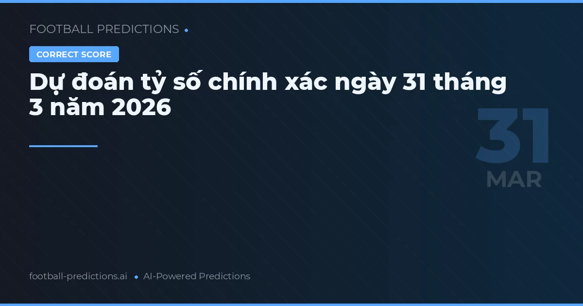 Dự đoán tỷ số chính xác ngày 31 tháng 3 năm 2026