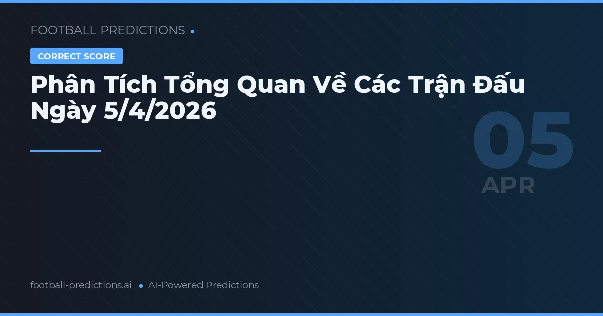 Phân Tích Tổng Quan Về Các Trận Đấu Ngày 5/4/2026