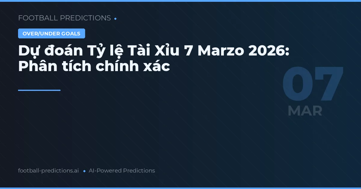 Dự đoán Tỷ lệ Tài Xỉu 7 Marzo 2026: Phân tích chính xác