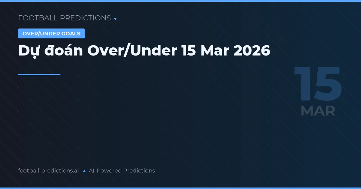 Dự đoán Over/Under 15 Mar 2026