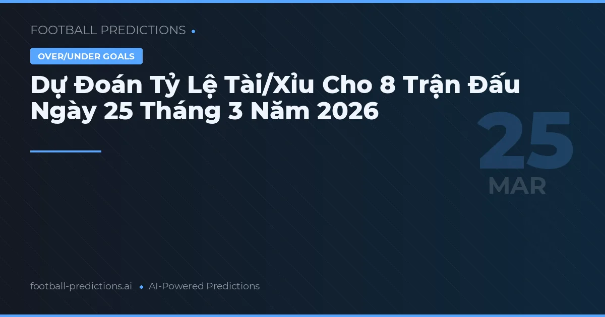 Dự Đoán Tỷ Lệ Tài/Xỉu Cho 8 Trận Đấu Ngày 25 Tháng 3 Năm 2026