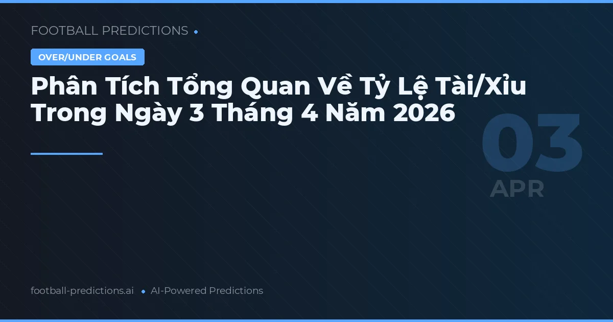 Phân Tích Tổng Quan Về Tỷ Lệ Tài/Xỉu Trong Ngày 3 Tháng 4 Năm 2026