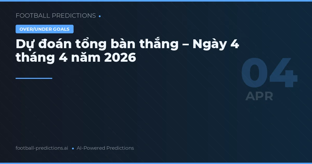 Dự đoán tổng bàn thắng – Ngày 4 tháng 4 năm 2026