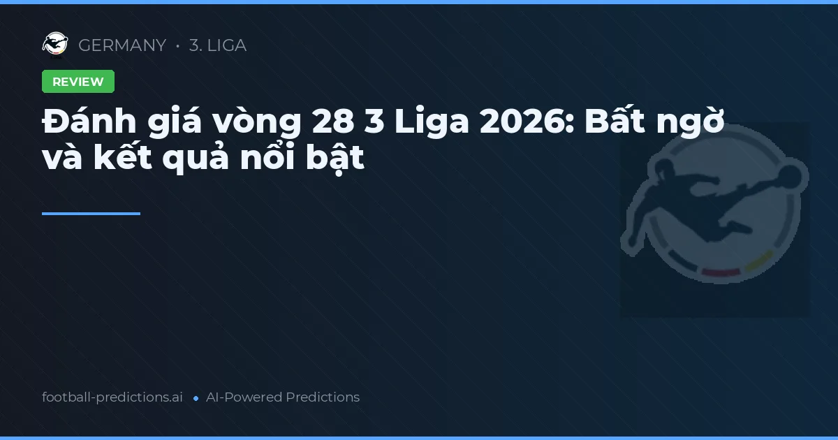 Đánh giá vòng 28 3 Liga 2026: Bất ngờ và kết quả nổi bật