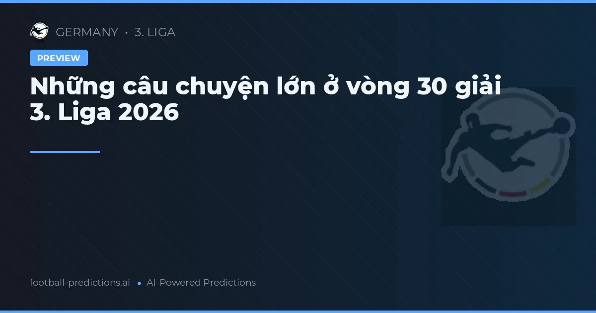 Những câu chuyện lớn ở vòng 30 giải 3. Liga 2026