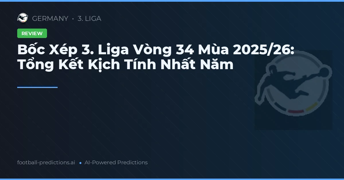 Bốc Xép 3. Liga Vòng 34 Mùa 2025/26: Tổng Kết Kịch Tính Nhất Năm