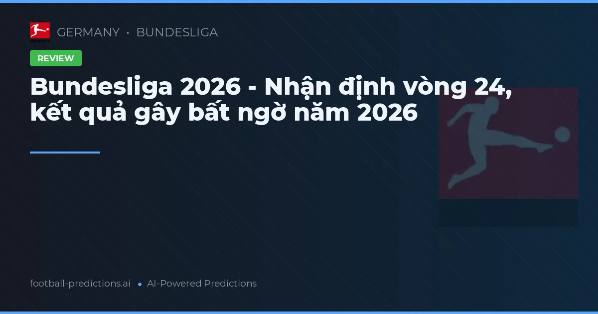 Bundesliga 2026 - Nhận định vòng 24, kết quả gây bất ngờ năm 2026