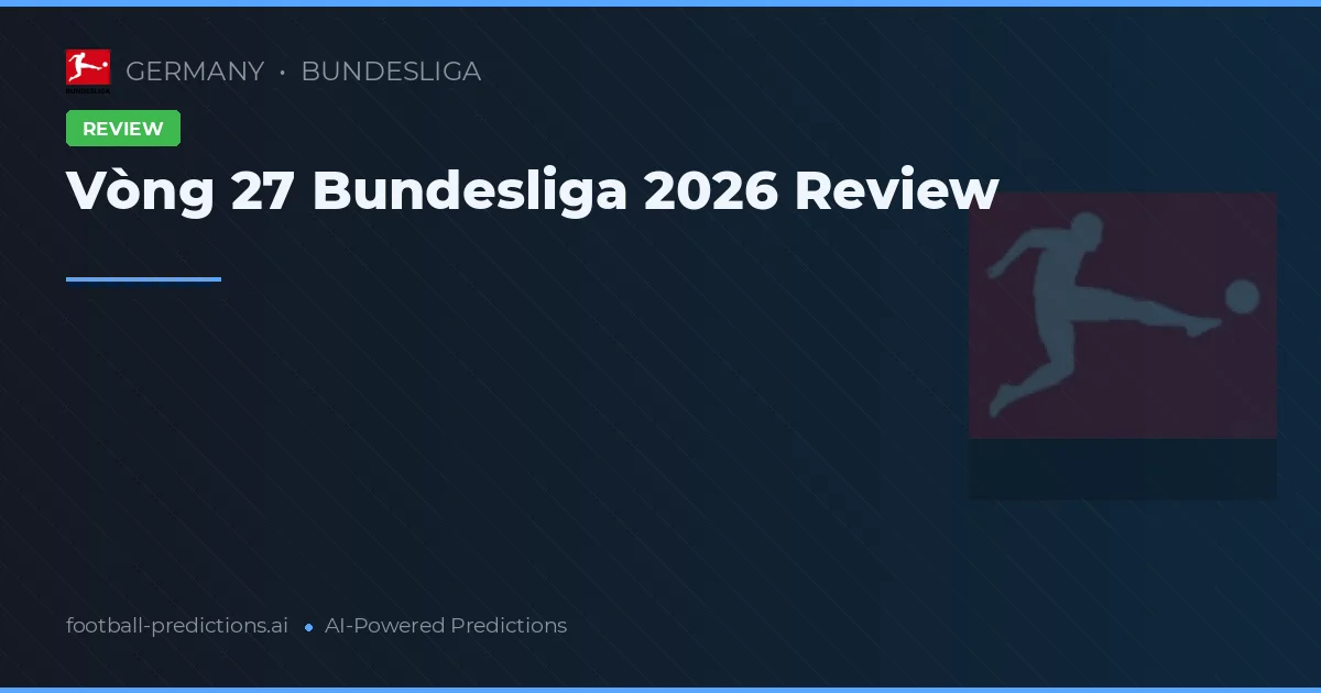 Vòng 27 Bundesliga 2026 Review