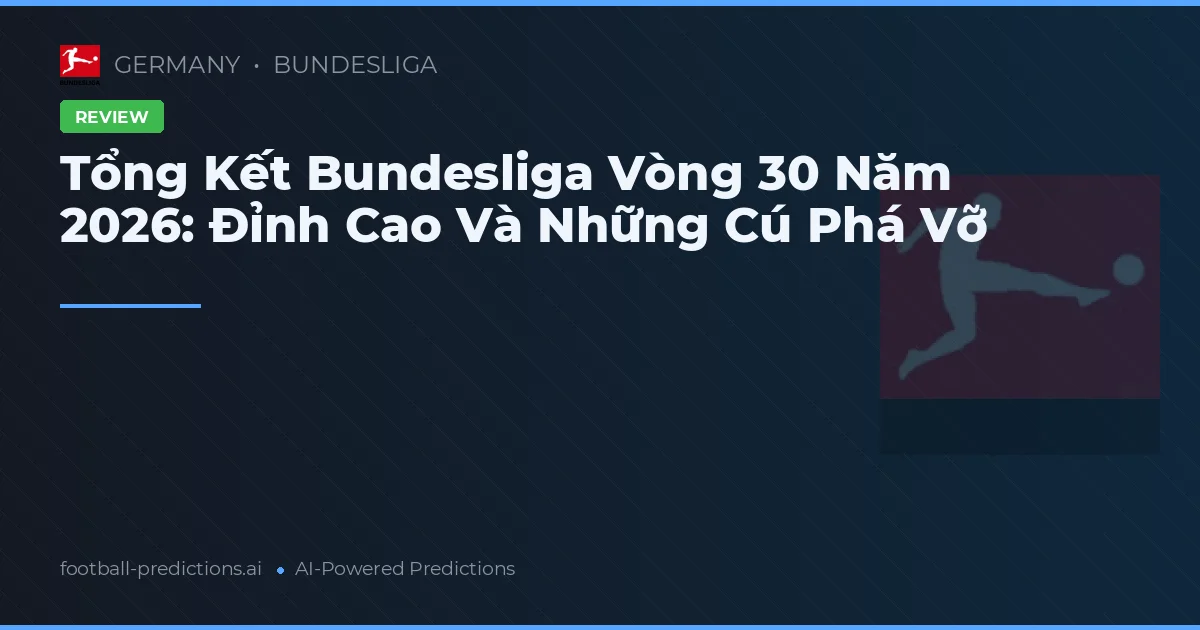 Tổng Kết Bundesliga Vòng 30 Năm 2026: Đỉnh Cao Và Những Cú Phá Vỡ