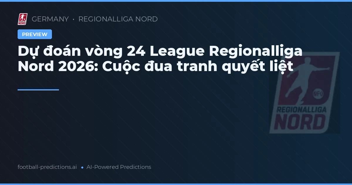 Dự đoán vòng 24 League Regionalliga Nord 2026: Cuộc đua tranh quyết liệt
