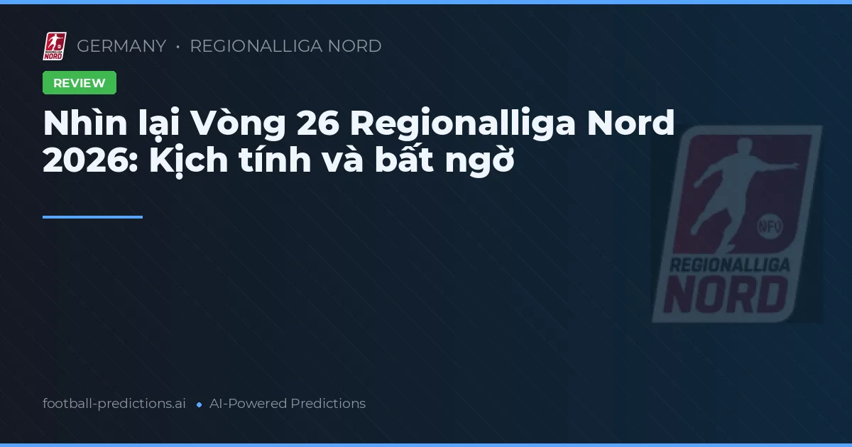 Nhìn lại Vòng 26 Regionalliga Nord 2026: Kịch tính và bất ngờ