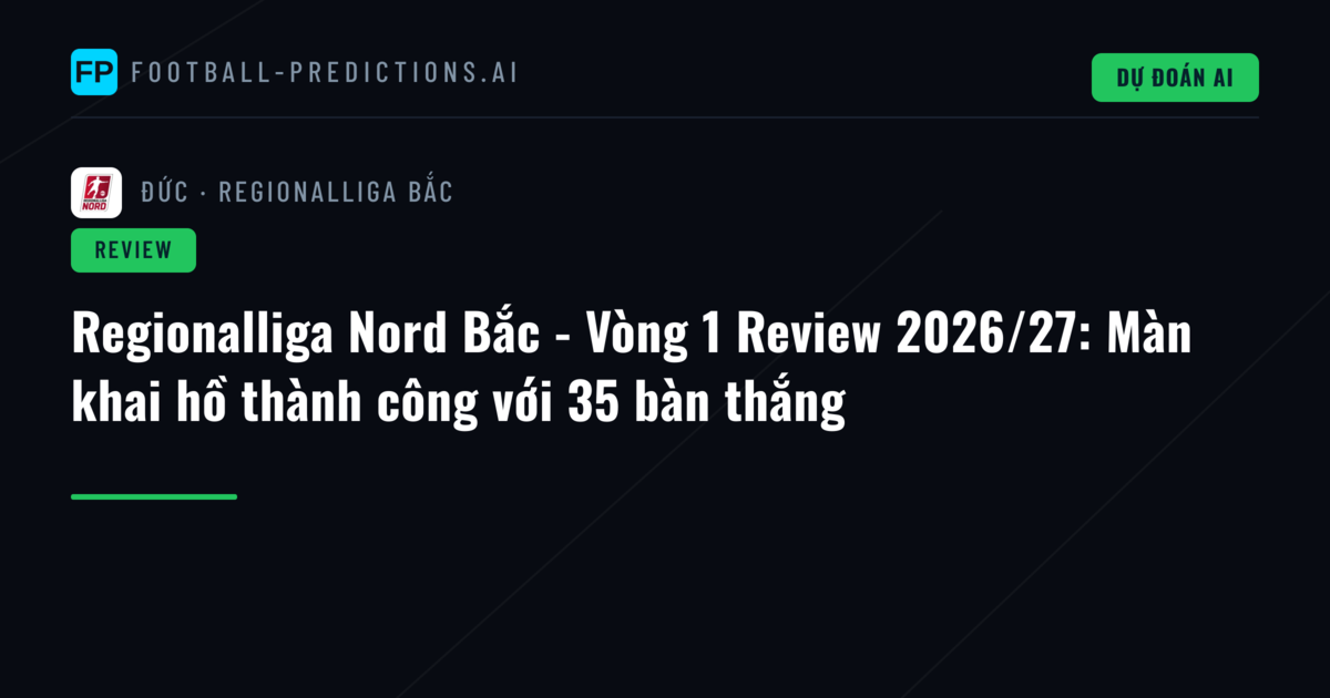 Regionalliga Nord Bắc - Vòng 1 Review 2026/27: Màn khai hồ thành công với 35 bàn thắng