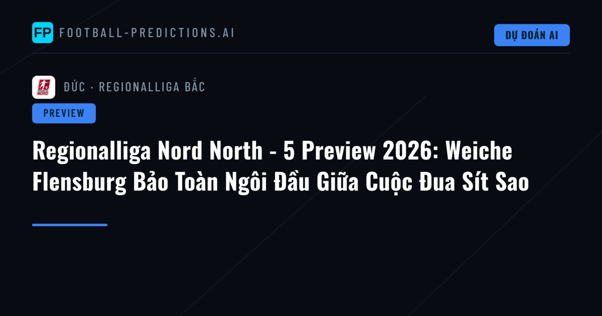 Regionalliga Nord North - 5 Preview 2026: Weiche Flensburg Bảo Toàn Ngôi Đầu Giữa Cuộc Đua Sít Sao