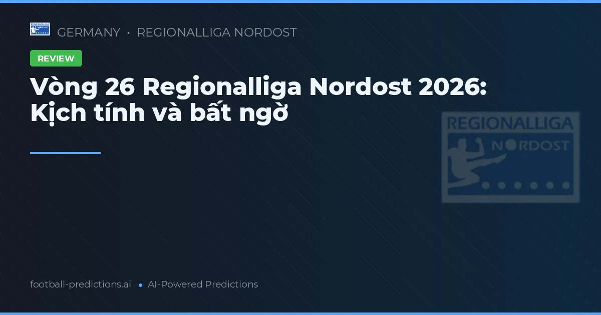 Vòng 26 Regionalliga Nordost 2026: Kịch tính và bất ngờ