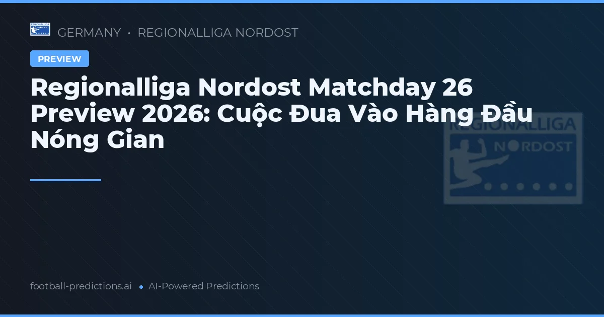Regionalliga Nordost Matchday 26 Preview 2026: Cuộc Đua Vào Hàng Đầu Nóng Gian
