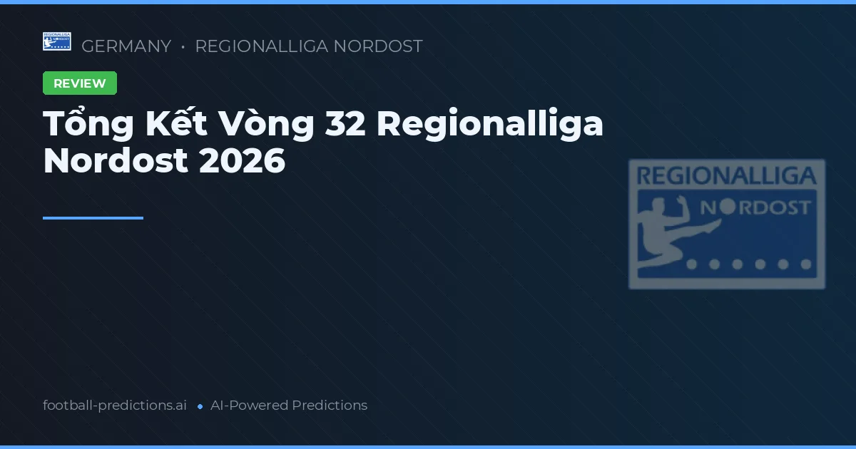 Tổng Kết Vòng 32 Regionalliga Nordost 2026