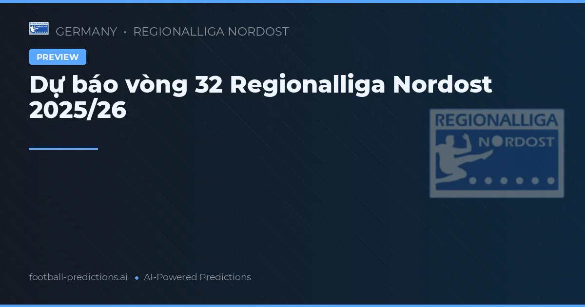 Dự báo vòng 32 Regionalliga Nordost 2025/26