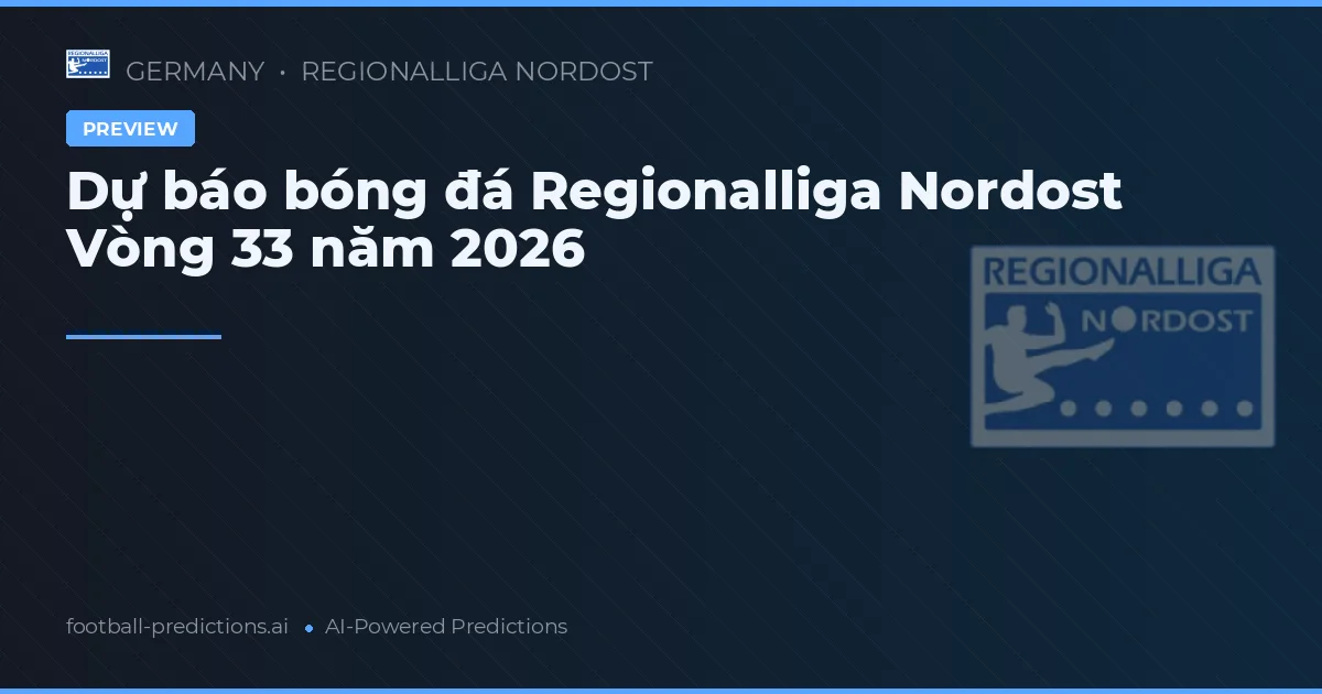 Dự báo bóng đá Regionalliga Nordost Vòng 33 năm 2026