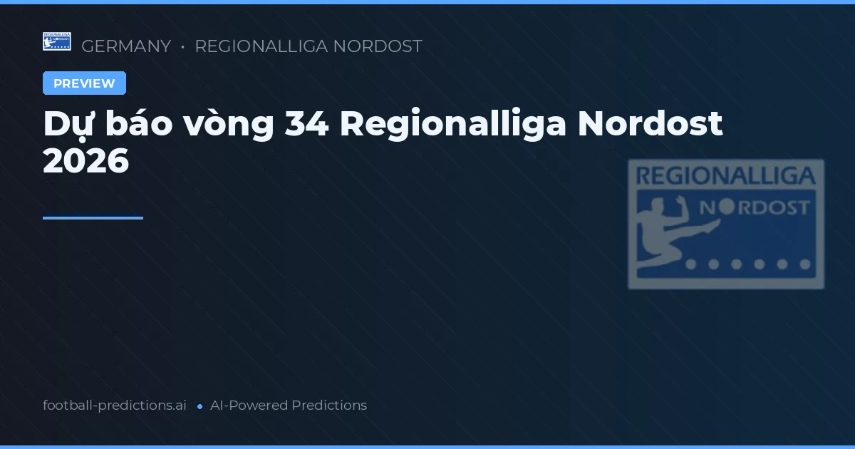 Dự báo vòng 34 Regionalliga Nordost 2026