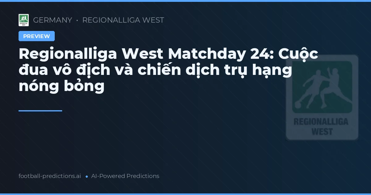 Regionalliga West Matchday 24: Cuộc đua vô địch và chiến dịch trụ hạng nóng bỏng