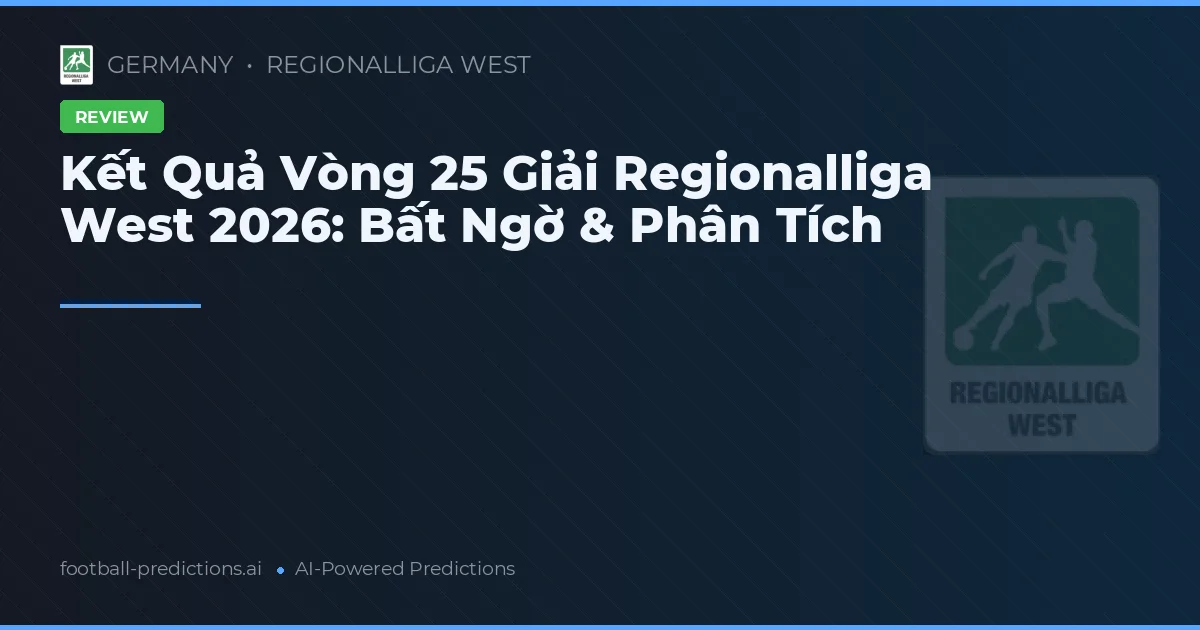 Kết Quả Vòng 25 Giải Regionalliga West 2026: Bất Ngờ & Phân Tích