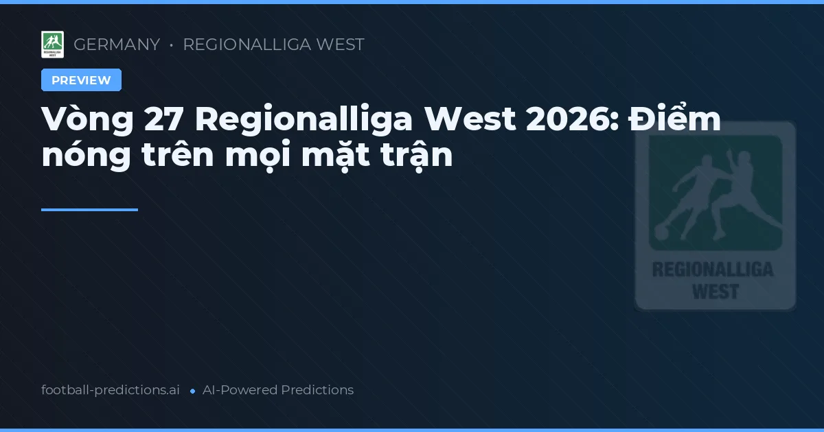 Vòng 27 Regionalliga West 2026: Điểm nóng trên mọi mặt trận