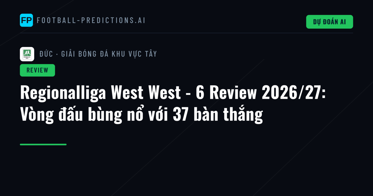 Regionalliga West West - 6 Review 2026/27: Vòng đấu bùng nổ với 37 bàn thắng