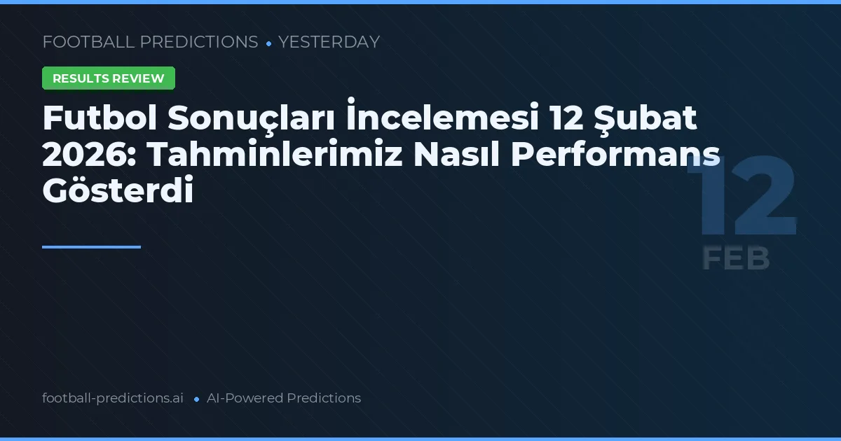 Futbol Sonuçları İncelemesi 12 Şubat 2026: Tahminlerimiz Nasıl Performans Gösterdi